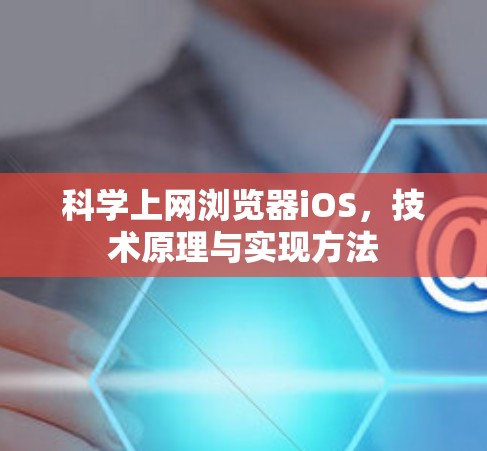 科学上网浏览器iOS，技术原理与实现方法