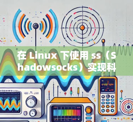 在 Linux 下使用 ss（Shadowsocks）实现科学上网的步骤如下