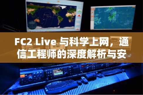 FC2 Live 与科学上网，通信工程师的深度解析与安全指南