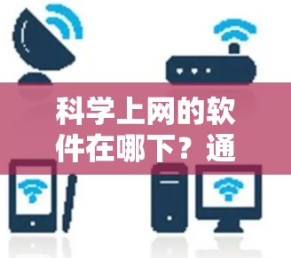 科学上网的软件在哪下？通信工程师的专业指南